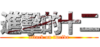 進擊的十二 (attack on twelve)