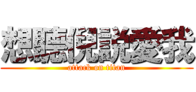 想聽倪説愛我 (attack on titan)