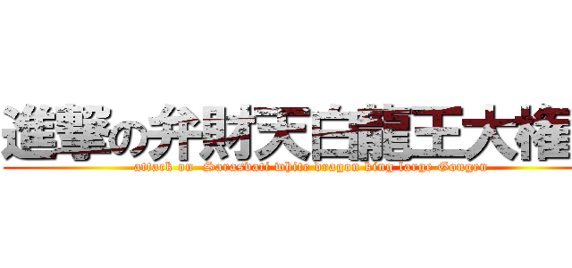 進撃の弁財天白龍王大権現 (attack on  Sarasvati white dragon king large Gongen)