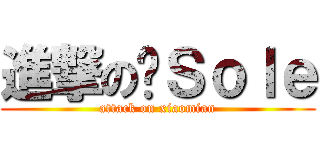 進撃の╭Ｓｏｌｅ (attack on xiaomian)