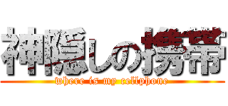 神隠しの携帯 (where is my cellphone)