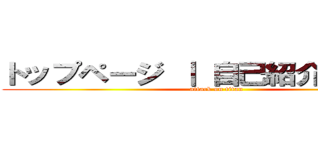 トップページ ｜ 自己紹介 ｜ 趣味 (attack on titan)