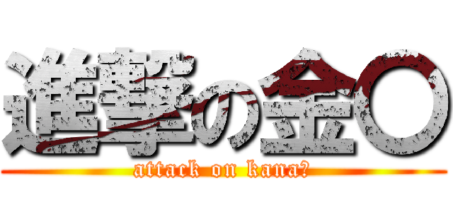 進撃の金〇 (attack on kana○)