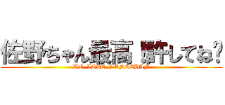 佐野ちゃん最高！許してね❤ (WE  LOVE  SANOCHAN)