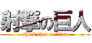 射撃の巨人 (shock shot on titan)