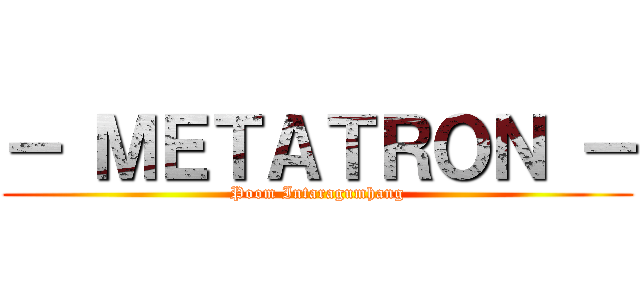 － ＭＥＴＡＴＲＯＮ － (Poom Intaragumhang)