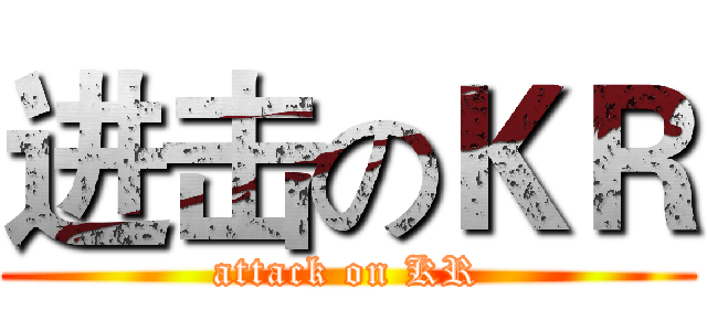 进击のＫＲ (attack on KR)