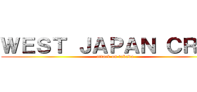 ＷＥＳＴ ＪＡＰＡＮ ＣＲＥＷ (attack on takada)