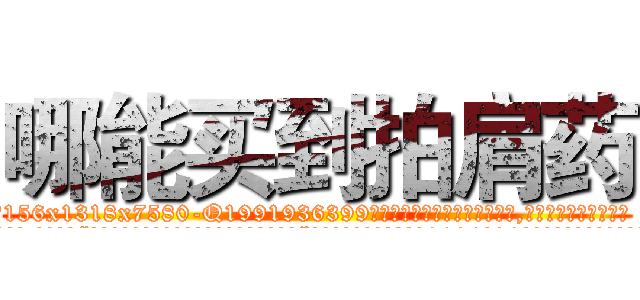 哪能买到拍肩药 (哪能买到拍肩药【电.话156x1318x7580-Q1991936399鑫宏药业】我们做的是长期生意,靠的是老客户长期支持
参考消息网2月20日报道 韩媒称，“剩女多、离婚率高的城市，房价一定会上涨。”这是中国经济学家金岩石2016年12月参加在上海举行的房地产相关论坛时说的话。
)