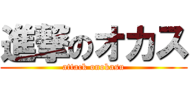 進撃のオカス (attack onokasu)