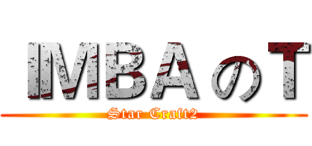 ＩＭＢＡ のＴ (Star Craft2)