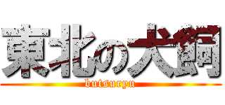 東北の犬飼 (butsuryu)