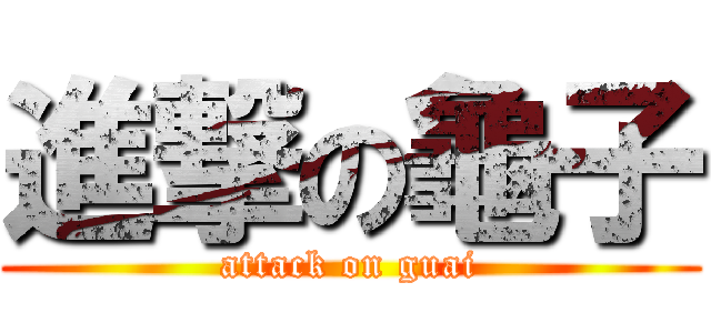 進撃の龜子 (attack on guai)