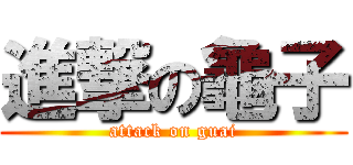 進撃の龜子 (attack on guai)