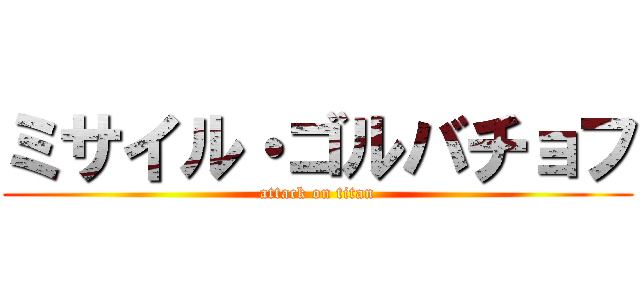 ミサイル・ゴルバチョフ (attack on titan)