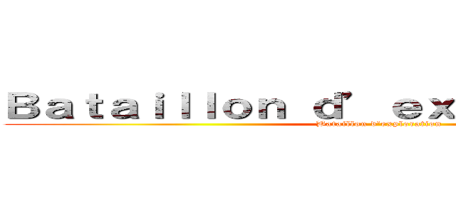 Ｂａｔａｉｌｌｏｎ ｄ’ｅｘｐｌｏｒａｔｉｏｎ  (Bataillon d’exploration )