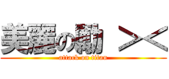 美麗の勵 ＞＜ (attack on titan)