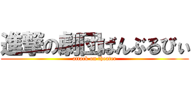 進撃の劇団ばんぶるびぃ (attack on theater)