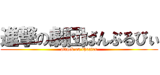 進撃の劇団ばんぶるびぃ (attack on theater)