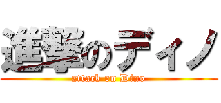 進撃のディノ (attack on Dino)