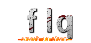 ｆｌｑ (attack on titan)