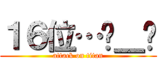 １６位…ಠ＿ಠ (attack on titan)