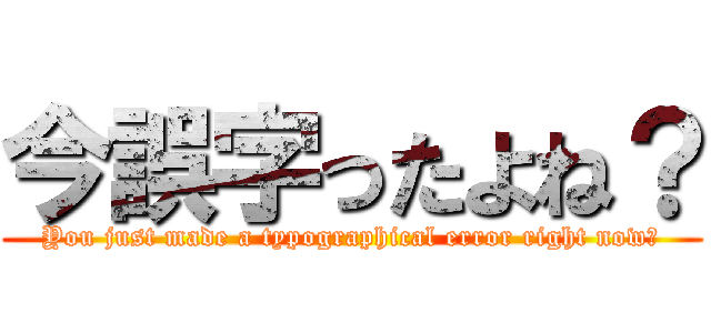 今誤字ったよね？ (You just made a typographical error right now?)