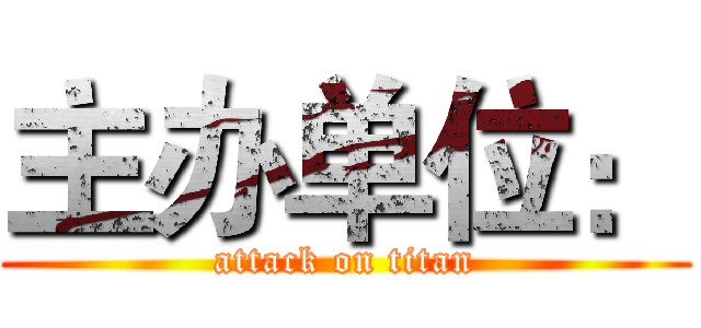 主办单位： (attack on titan)