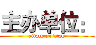 主办单位： (attack on titan)