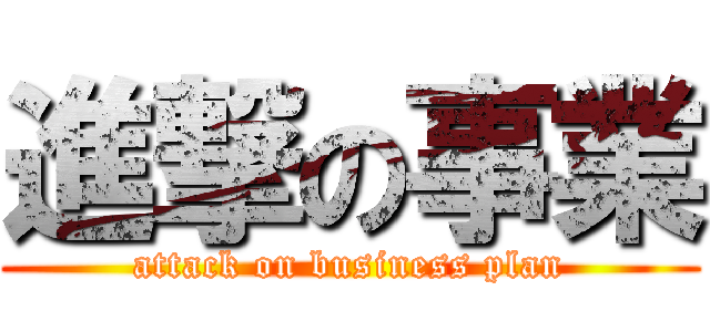 進撃の事業 (attack on business plan)