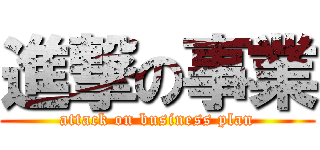 進撃の事業 (attack on business plan)