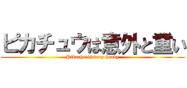 ピカチュウは意外と重い (Pikachu is very heavy)