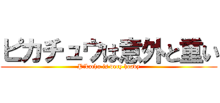 ピカチュウは意外と重い (Pikachu is very heavy)
