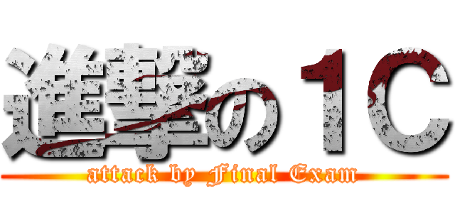 進撃の１Ｃ (attack by Final Exam)