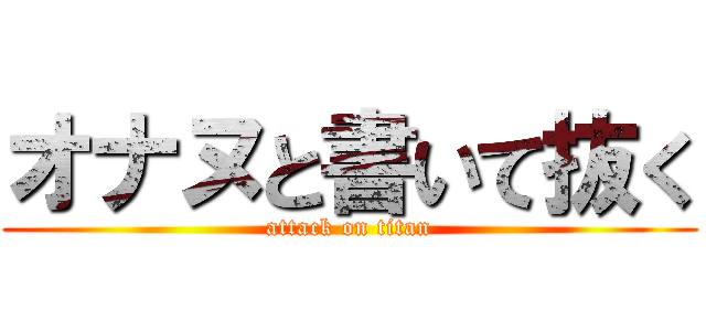 オナヌと書いて抜く (attack on titan)