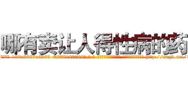 哪有卖让人得性病的药 (哪有卖让人得性病的药【电-186x2687x6963-Q278180069元-吉-药-业】我们做的是长期生意,靠的是老客户长期支持 http://sngk.net/1Cilnc
)