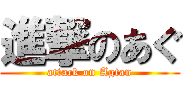 進撃のあぐ (attack on Agtan)