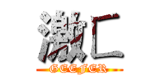 激ㄈ (GEEFER)