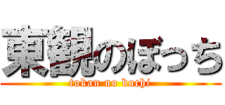 東観のぼっち (tokan no bochi)