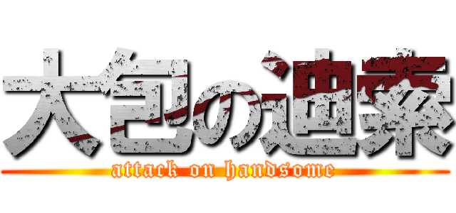 大包の迪索 (attack on handsome)