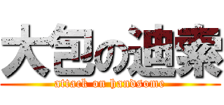 大包の迪索 (attack on handsome)