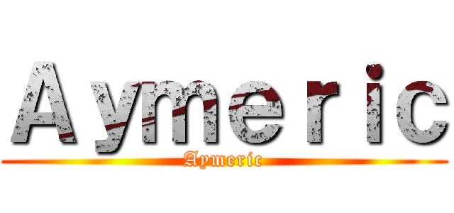 Ａｙｍｅｒｉｃ (Aymeric)