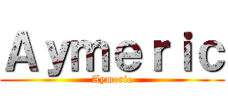 Ａｙｍｅｒｉｃ (Aymeric)