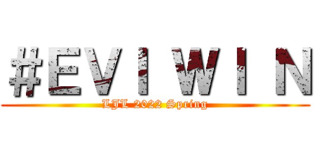 ＃ＥＶＩ ＷＩ Ｎ (LJL 2022 Spring)