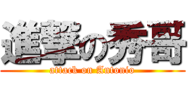 進撃の秀哥 (attack on Antonio)