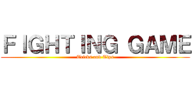 ＦＩＧＨＴＩＮＧ ＧＡＭＥ (Tricks and Tips)