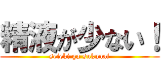 精液が少ない！ (seieki ga sukunai)