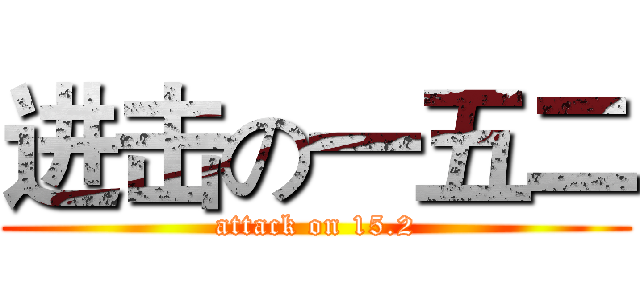 进击の一五二 (attack on 15.2)