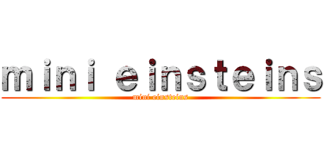 ｍｉｎｉ ｅｉｎｓｔｅｉｎｓ (mini einsteins)