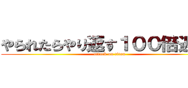 やられたらやり返す１００倍返しだ (attack on titan)